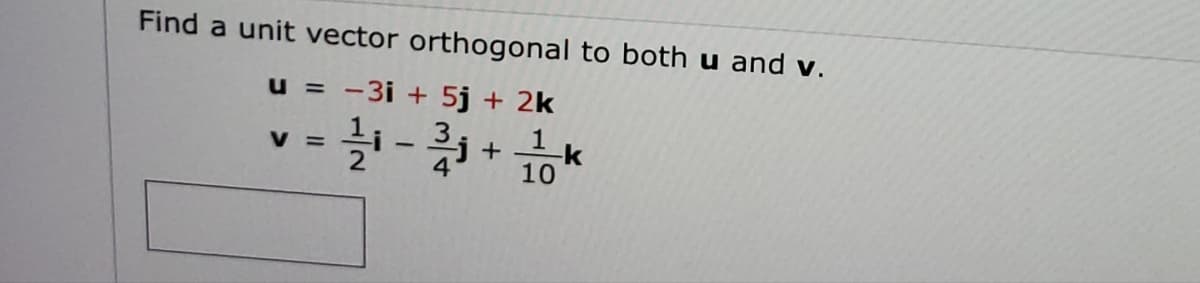 Find a unit vector orthogonal to both u and v.
u = -3i + 5j + 2k
V =
= 2/1/21-23/1+1/2010 -k