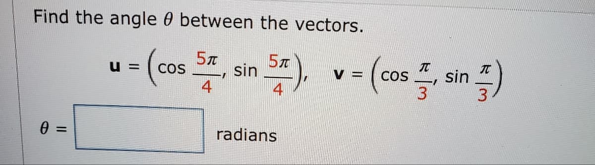 Find the angle between the vectors.
5π
U=
(cos SE, sin S), v = (cos, sin)
4
4
0 =
radians