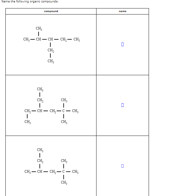 Name the following organic compounds:
compound
name
CH3
|
CH3-CH-CH-CH2-CH3
CH₂
CH3
☐
CH3
-
--
CH₂
CH3
CH₂ CH- CH₂- C― CH3
-
CH3
CH3
ㅁ
CH3
-
CH₂
|
CH3-CH
-
CH3
CH₂-C-CH3
|
CH3
☐