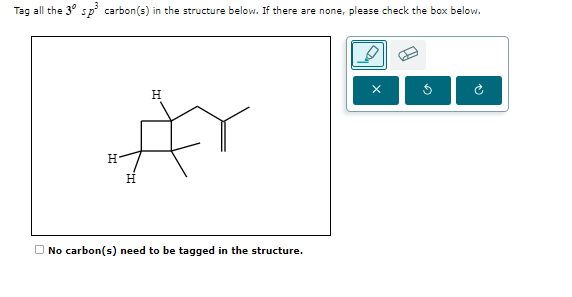 Tag all the 3° sp3 carbon (s) in the structure below. If there are none, please check the box below.
ه
H
#r
H
x
O No carbon ( s) need to be tagged in the structure.
G