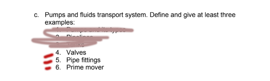 c. Pumps and fluids transport system. Define and give at least three
examples:
4. Valves
5. Pipe fittings
6. Prime mover
