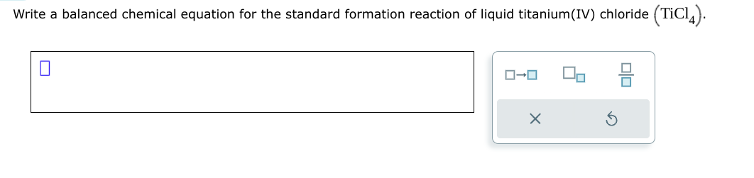 Write a balanced chemical equation for the standard formation reaction of liquid titanium(IV) chloride (TiC14).
ローロ
X
00