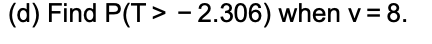 (d) Find P(T> - 2.306) when v = 8.
