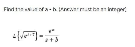 Find the value of a - b. (Answer must be an integer)
ea
t+7
s+b
