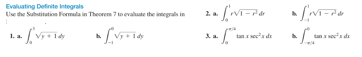 Evaluating Definite Integrals
Use the Substitution Formula in Theorem 7 to evaluate the integrals in
dr
2. a.
b.
-п/4
| Vy + 1 dy
3. a.
b.
1. a.
Vy + 1 dy
tan x sec²x dx
b.
tan x sec²x dx
-1
T/4
