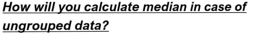 How will you calculate median in case of
ungrouped data?