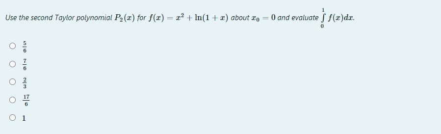 Use the second Taylor polynomial P2 (x) for f(x) = x? + In(1 + x) about x, = 0 and evaluate f f(x)dr.
O 1
