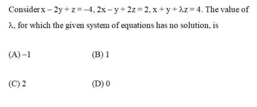 Considerx – 2y + z=-4, 2x - y+ 2z= 2, x + y+Az = 4. The value of
2, for which the given system of equations has no solution, is
(A) –1
(В) 1
(C) 2
(D) 0
