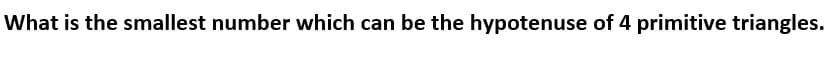 What is the smallest number which can be the hypotenuse of 4 primitive triangles.