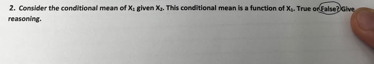 2. Consider the conditional mean of X₁ given X2. This conditional mean is a function of X₁. True or False? Give
reasoning.