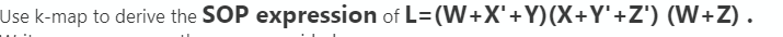 Use k-map to derive the SOP expression of L=(W+X'+Y) (X+Y'+Z') (W+Z).
