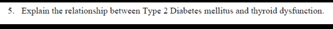 5. Explain the relationship between Type 2 Diabetes mellitus and thyroid dysfunction.