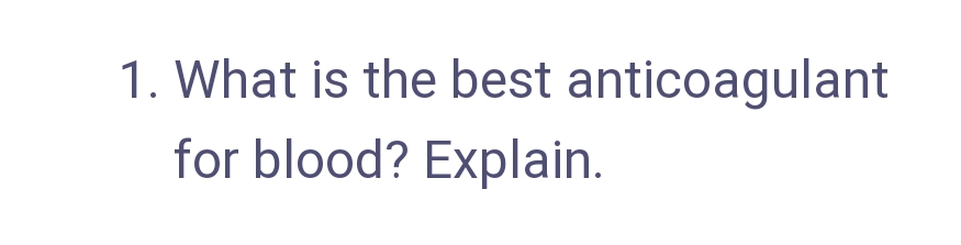 1. What is the best anticoagulant
for blood? Explain.