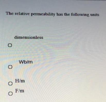 The relative permeability has the following units
dimensionless
Wb/m
H/m
F/m
O O
