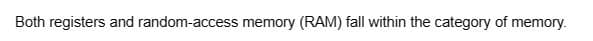 Both registers and random-access memory (RAM) fall within the category of memory.