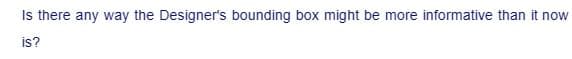 Is there any way the Designer's bounding box might be more informative than it now
is?