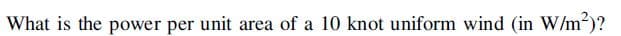 What is the power per unit area of a 10 knot uniform wind (in W/m²)?