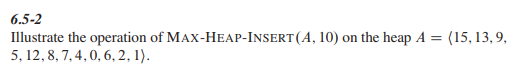 6.5-2
Illustrate the operation of MAX-HEAP-INSERT (A, 10) on the heap A = (15,13,9,
5, 12, 8, 7, 4, 0, 6, 2, 1).