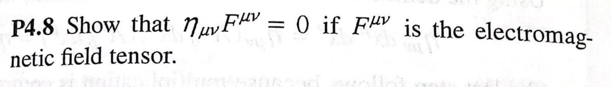 P4.8 Show that Nuv.
FHV = 0 if FAV is the electromag-
netic field tensor.
