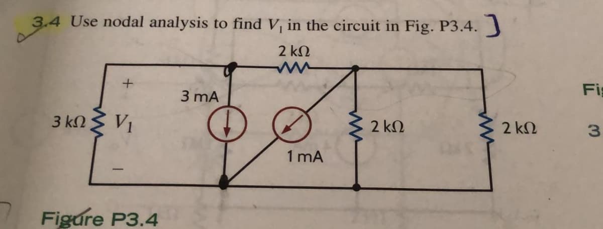 3.4 Use nodal analysis to find V, in the circuit in Fig. P3.4.
2 kN
Fi
3 mA
3 kn V1
2 kN
2 kN
1 mA
Figure P3.4
3.
