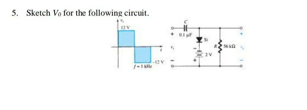 5. Sketch Vo for the following circuit.
12 V
0.1 uF
Si
56ka
-12 V
f-1 kHz
