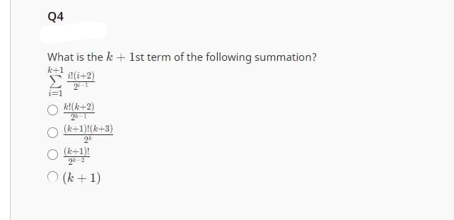 Q4
What is the k + 1st term of the following summation?
k+1
i! (i+2)
21-1
k! (k+2)
2-
(k+1)! (k+3)
2%
(k+1)!
(k + 1)