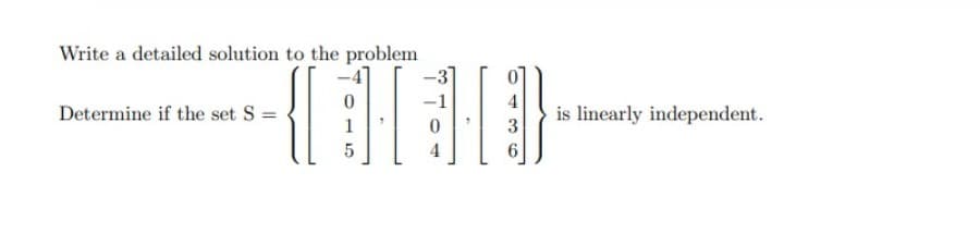 Write a detailed solution to the problem
Determine if the set S =
5
4
6
is linearly independent.