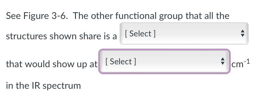 See Figure 3-6. The other functional group that all the
structures shown share is a [Select]
that would show up at [Select]
in the IR spectrum
cm-1