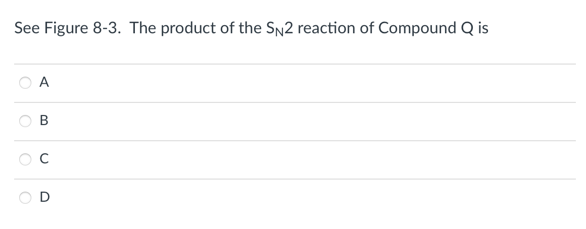 See Figure 8-3. The product of the SN2 reaction of Compound Q is
A
B