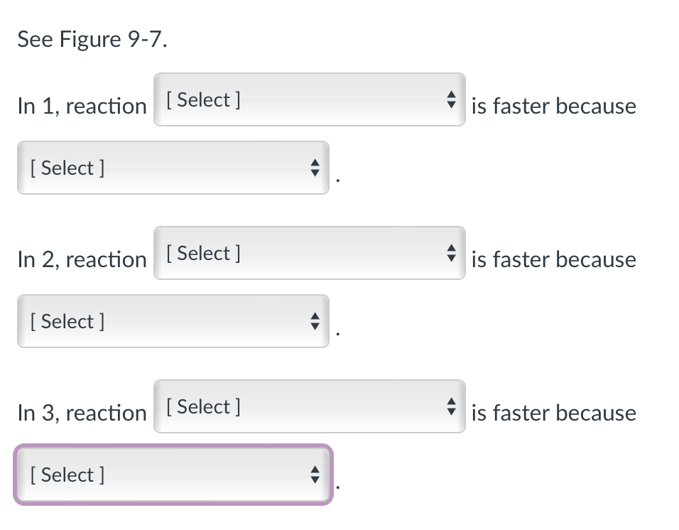 See Figure 9-7.
In 1, reaction [Select]
[Select]
In 2, reaction [Select]
[Select]
In 3, reaction [Select]
[Select]
+
is faster because
is faster because
is faster because