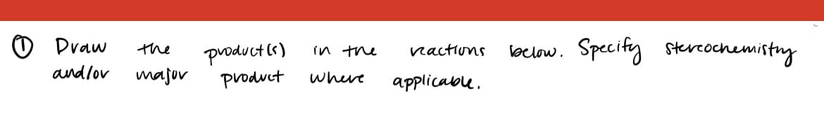 Draw
and/ov
the
major
product(s)
product
in the
where
reactions
applicable.
below.
Specify stereochemistry