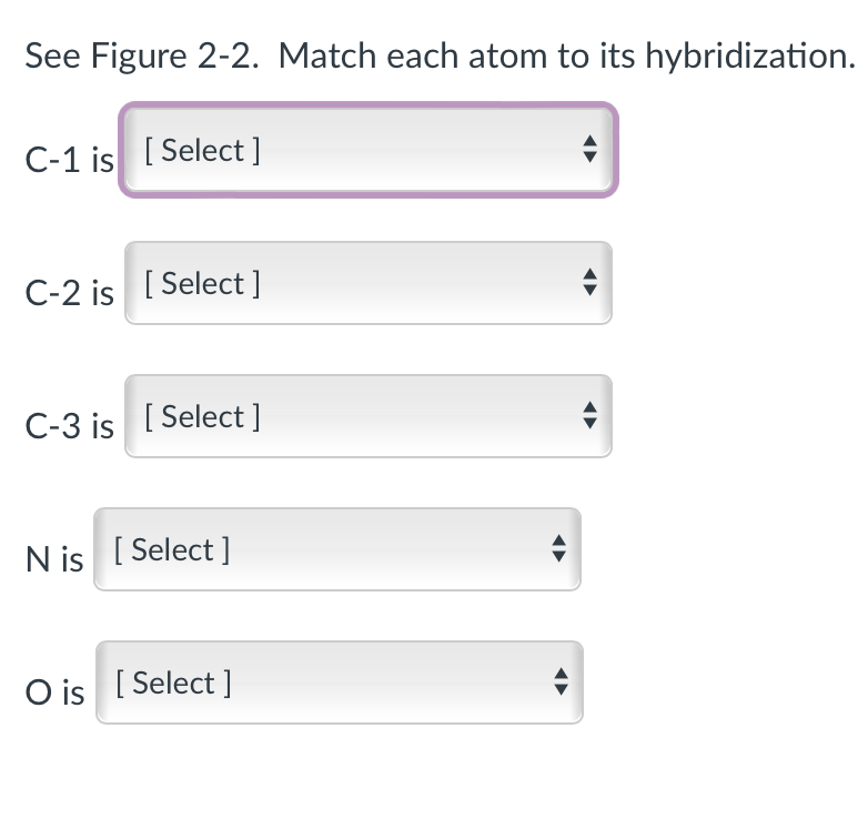 See Figure 2-2. Match each atom to its hybridization.
C-1 is [Select]
C-2 is [Select]
C-3 is [Select]
N is [Select]
O is [Select]