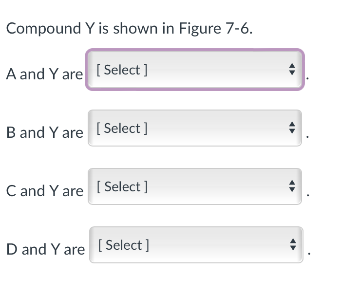 Compound Y is shown in Figure 7-6.
A and Y are [Select]
B and Y are [Select]
C and Y are [Select]
D and Y are [Select]