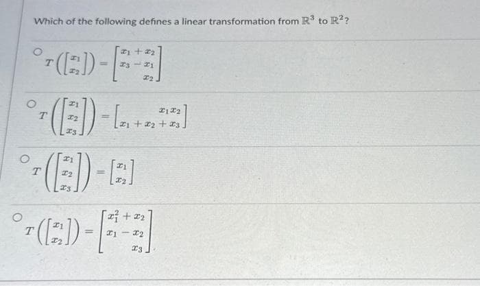 Which of the following defines a linear transformation from R³ to R2?
°¹([2]) =
-
T
T
T
(ED) - L...]
21 +2₂
73-21
#2
21
(E)-
[x² + x₂
= x1 - x₂
23