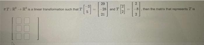 IfT: R² R³ is a linear transformation such that T
31
[]
29
28 and T
21
¹1
8
then the matrix that represents Tis