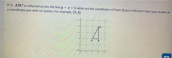 If A ABC is reflected across the line y=r+1, what are the coordinates of Point A post-reflection? Input your answer as
a coordinate pair with no spaces. For example, (2, 4).
