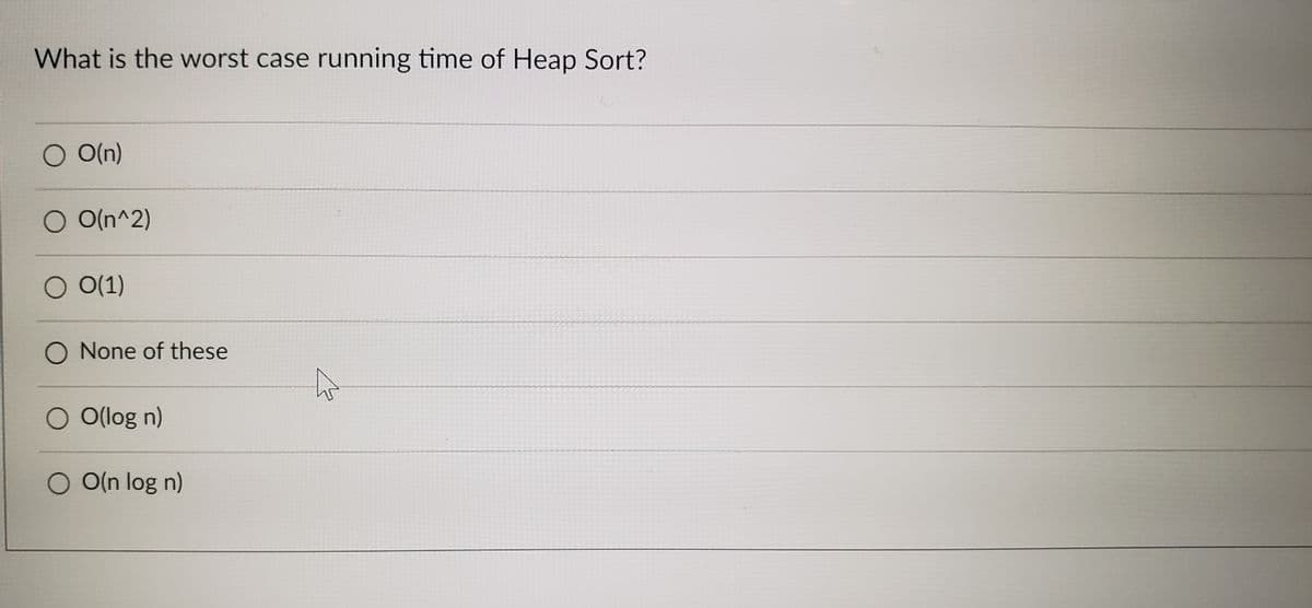 What is the worst case running time of Heap Sort?
O O(n)
O O(n^2)
O O(1)
O None of these
O O(log n)
O O(n log n)
