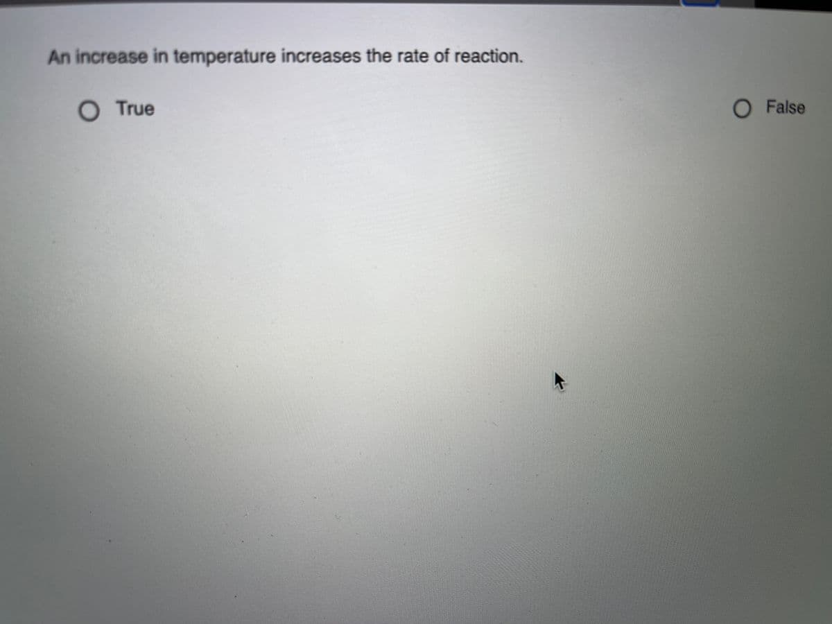 An increase in temperature increases the rate of reaction.
True
O False
