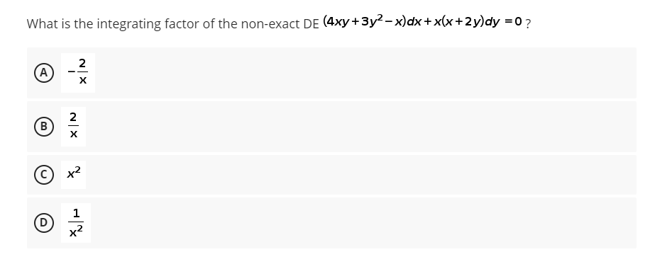 What is the integrating factor of the non-exact DE (4xy +3y2 - x)dx + x(x+2y)dy =0 ?
2
(A)
2
(в
x2
1
(D
x2
