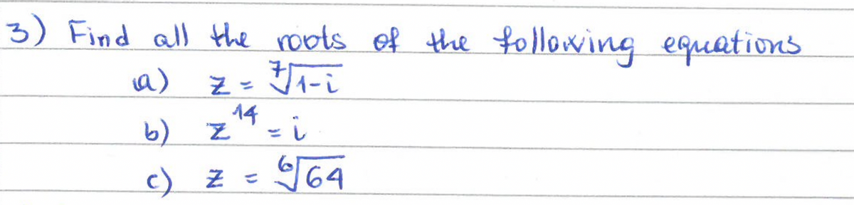 3) Find all the roots of the following equations
(a)
z = √√₁-i
+1-i
Z
b)
c)
14
z ¹4 -i
z =
√64