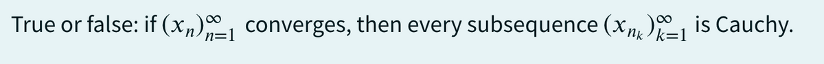True or false: if (x,) converges, then every subsequence (Xn) is Cauchy.
k=1
n=