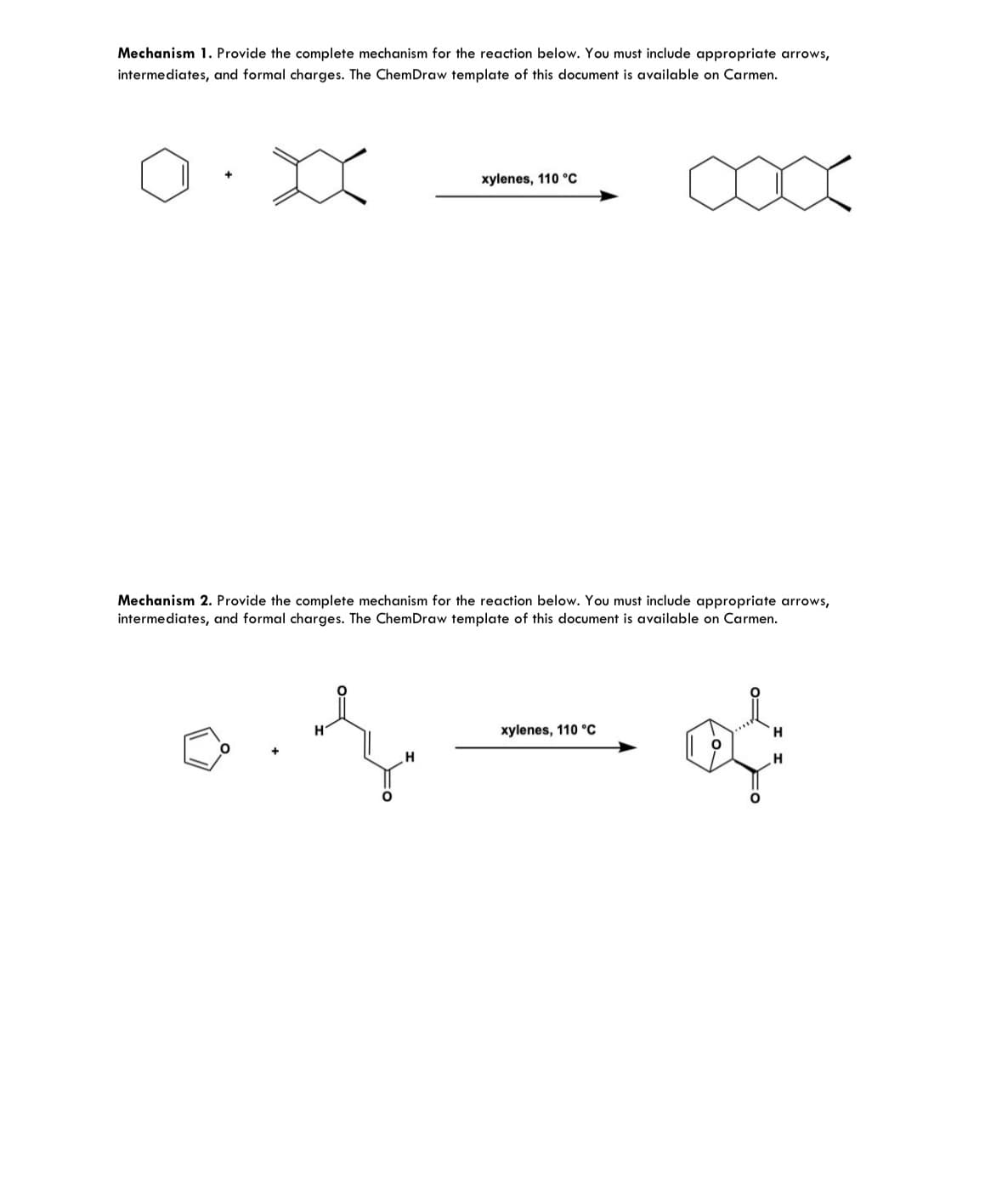 Mechanism 1. Provide the complete mechanism for the reaction below. You must include appropriate arrows,
intermediates, and formal charges. The ChemDraw template of this document is available on Carmen.
xylenes, 110 °C
Mechanism 2. Provide the complete mechanism for the reaction below. You must include appropriate arrows,
intermediates, and formal charges. The ChemDraw template of this document is available on Carmen.
z
xylenes, 110 °C
၉င်း
H
H