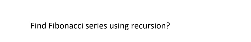 Find Fibonacci series using recursion?
