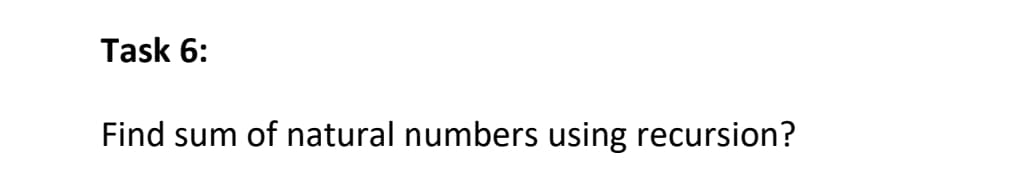 Task 6:
Find sum of natural numbers using recursion?
