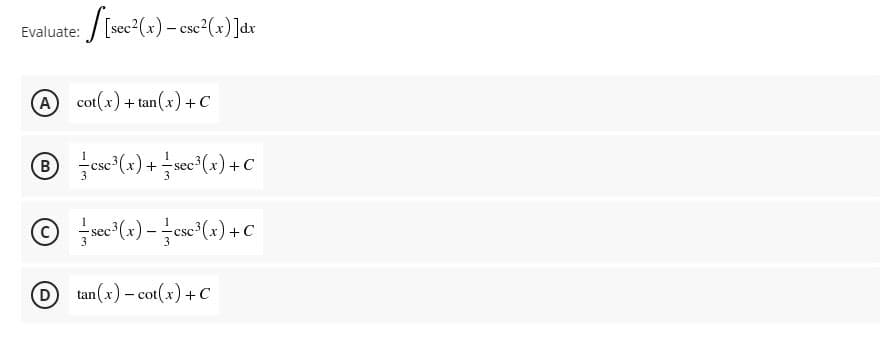 /Isec (x) – csc (x) ]dx
Evaluate:
- Csc
A cot(x)+ tan(x)+C
csc (x) + sec (x) +C
3
sec (x) - esc (x) + C
tan(x) – cot(x) +C
D)
