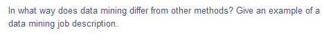 In what way does data mining differ from other methods? Give an example of a
data mining job description.
