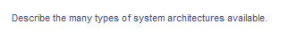 Describe the many types of system architectures available.
