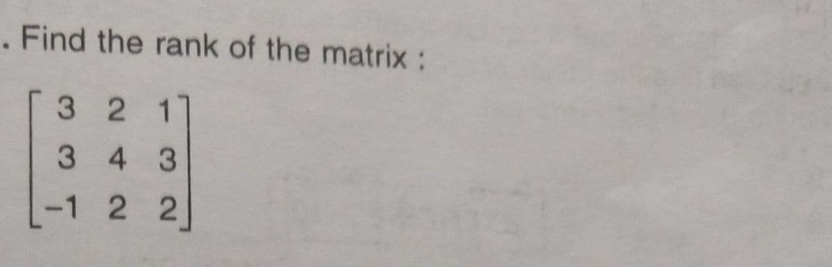 . Find the rank of the matrix:
32 1
3 4 3
22
