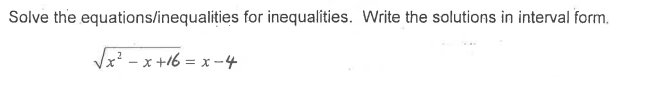 Solve the equations/inequalities for inequalities. Write the solutions in interval form.
Vx? - x +16 = x –4
