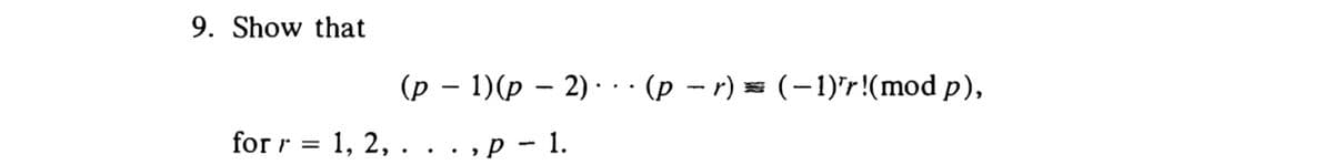 9. Show that
(p − 1)(p2)··· (p −r) = (-1)'r!(mod p),
-
P - 1.
for r = 1, 2, .